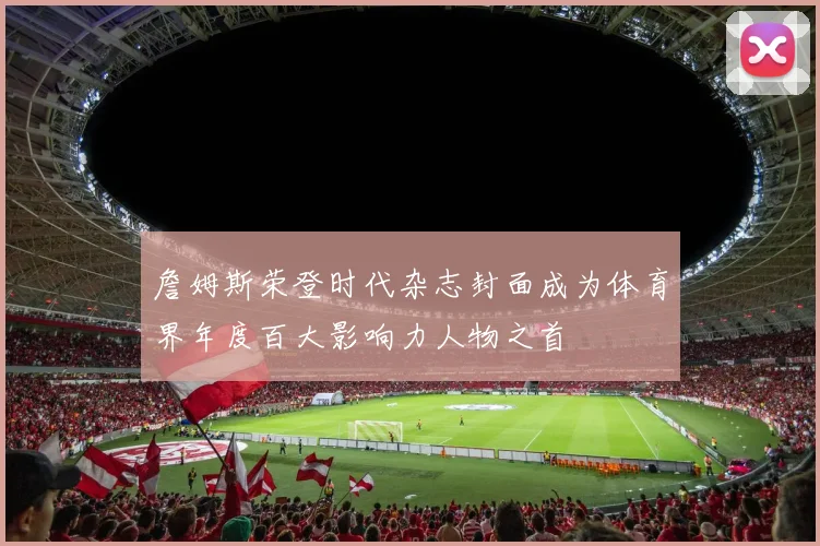 詹姆斯荣登时代杂志封面成为体育界年度百大影响力人物之首