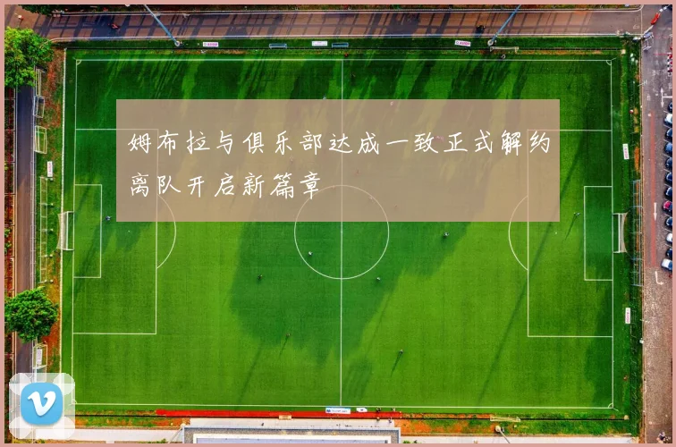 姆布拉与俱乐部达成一致正式解约离队开启新篇章