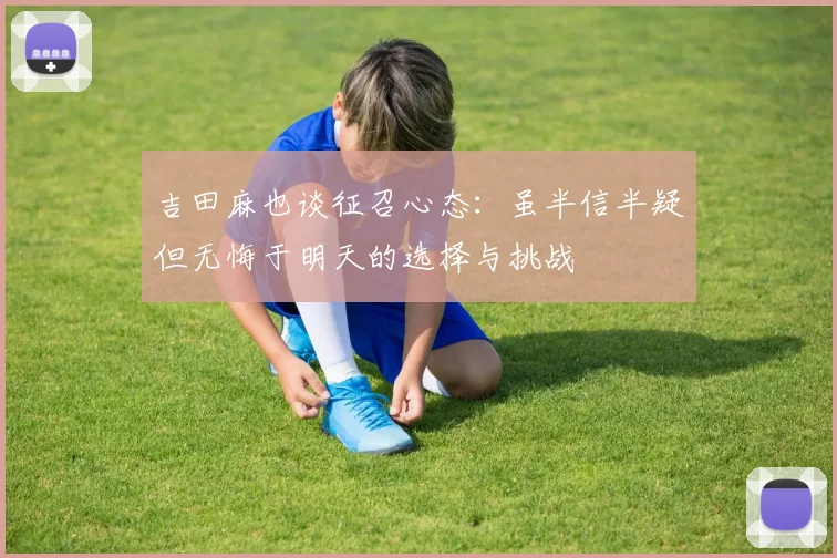 吉田麻也谈征召心态：虽半信半疑但无悔于明天的选择与挑战